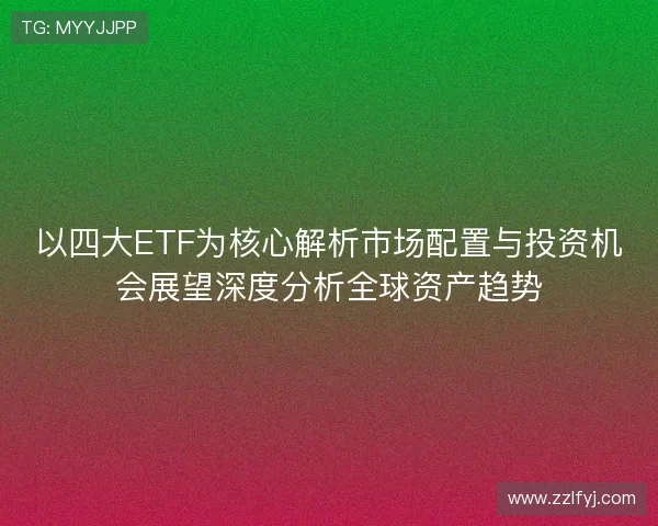 以四大ETF为核心解析市场配置与投资机会展望深度分析全球资产趋势